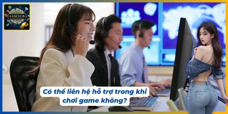 Trong quá trình chơi game có thể liên hệ hỗ trợ Sanclub
