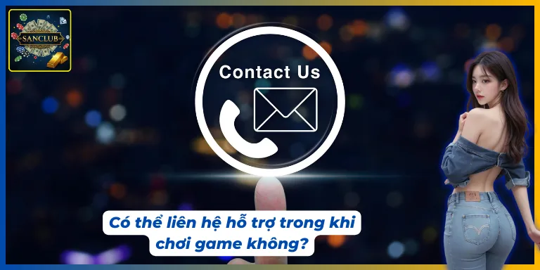 Trong quá trình chơi game có thể liên hệ hỗ trợ Sanclub