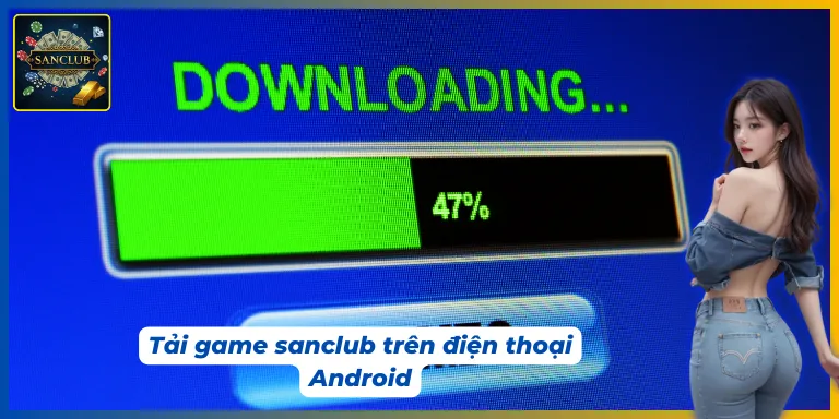 tải game sanclub với nền tảng Android không quá phức tạp