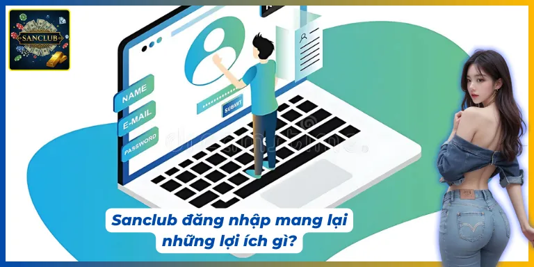 Sanclub đăng nhập mang lại khá nhiều lợi ích cho người dùng