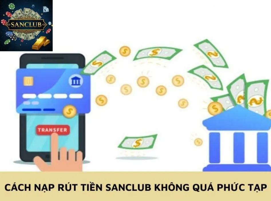 Cách nạp rút tiền Sanclub không quá phức tạp