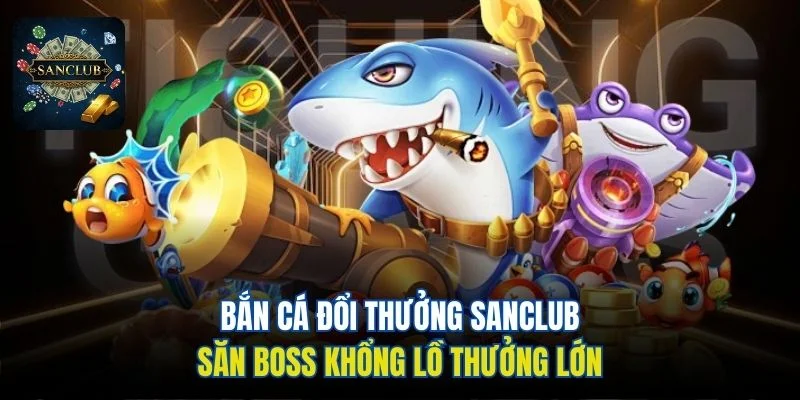 Bắn cá đổi thưởng Sanclub