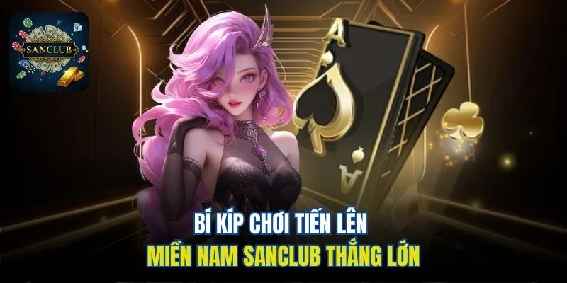 Bí kíp chơi tiến lên miền Nam Sanclub thắng lớn
