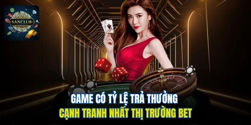 Game có tỷ lệ trả thưởng cạnh tranh nhất thị trường bet