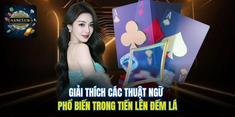 Giải thích các thuật ngữ phổ biến trong Tiến Lên Đếm Lá