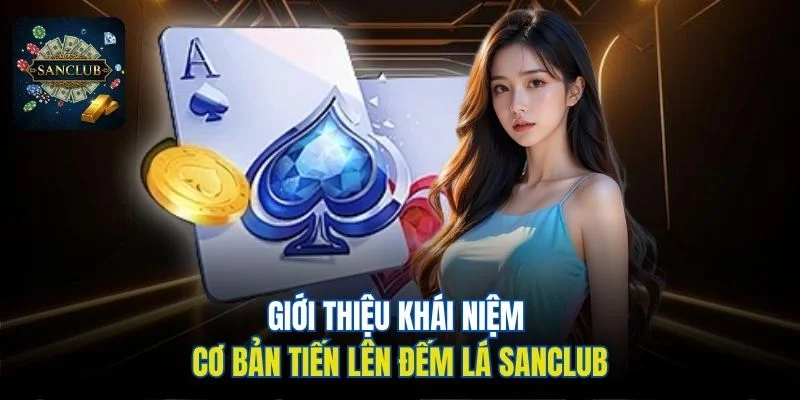 Giới thiệu khái niệm cơ bản Tiến Lên Đếm Lá Sanclub