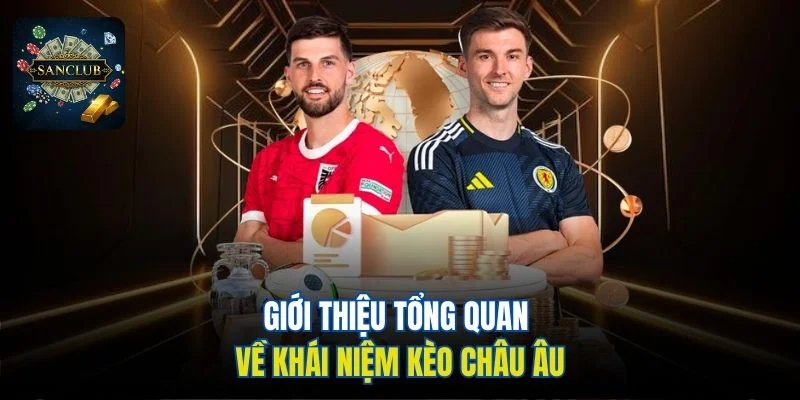 Giới thiệu tổng quan về khái niệm Kèo Châu Âu tại Sanclub