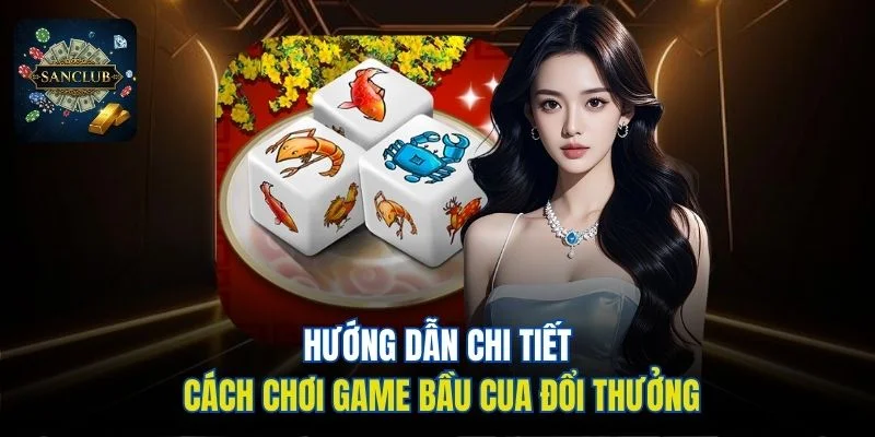 Hướng dẫn chi tiết cách chơi game Bầu Cua đổi thưởng