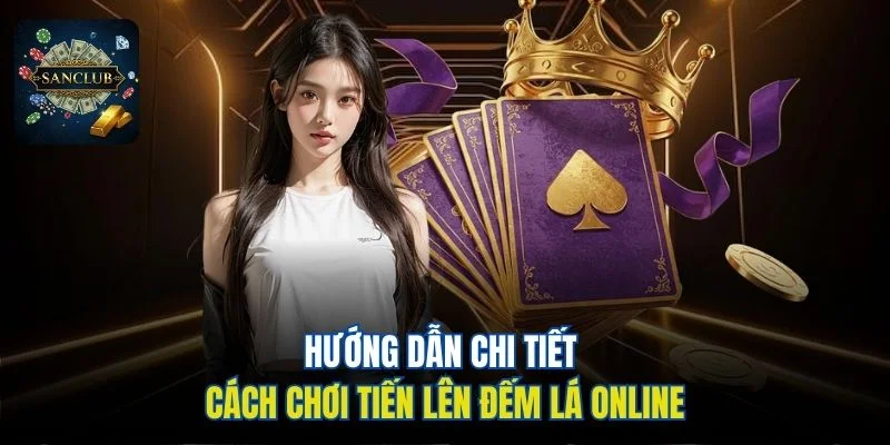Hướng dẫn chi tiết cách chơi Tiến Lên Đếm Lá online