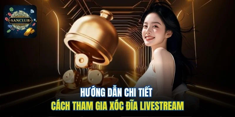 Hướng dẫn chi tiết cách tham gia Xóc Đĩa livestream