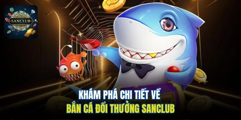 Khám phá chi tiết về bắn cá đổi thưởng Sanclub