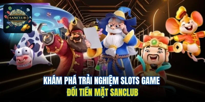 Khám phá trải nghiệm slots game đổi tiền mặt Sanclub