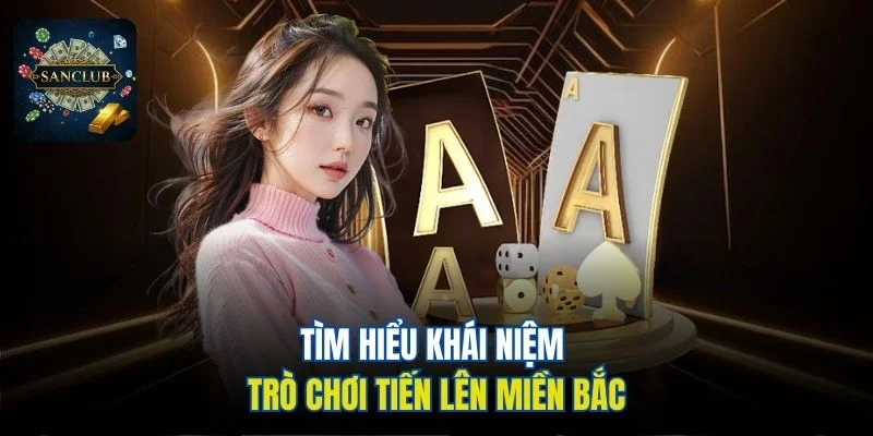Tìm hiểu khái niệm trò chơi Tiến Lên Miền Bắc Sanclub