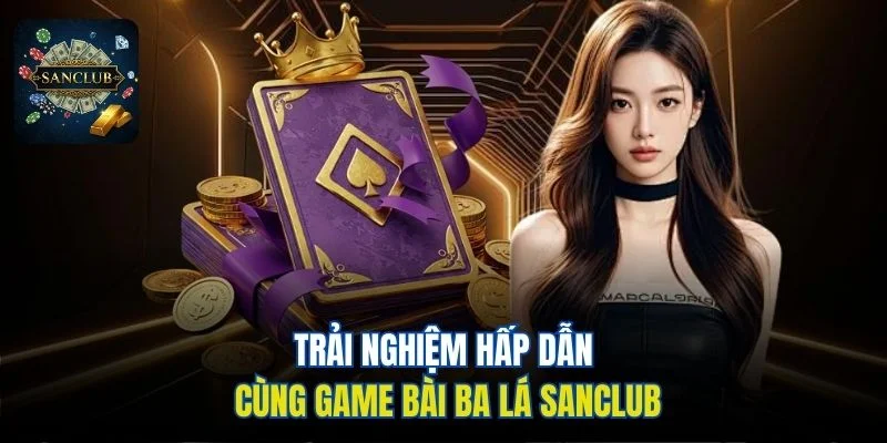 Trải nghiệm hấp dẫn cùng game bài Ba Lá Sanclub